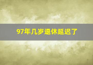 97年几岁退休延迟了