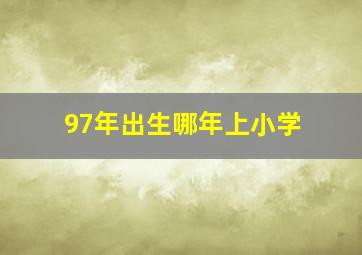 97年出生哪年上小学