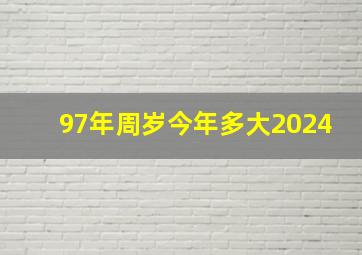 97年周岁今年多大2024