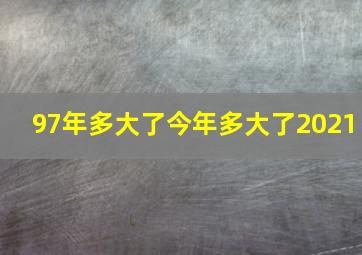 97年多大了今年多大了2021