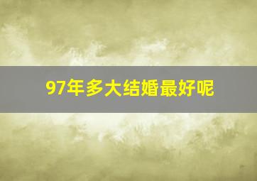 97年多大结婚最好呢