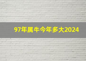 97年属牛今年多大2024