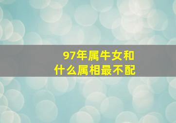 97年属牛女和什么属相最不配