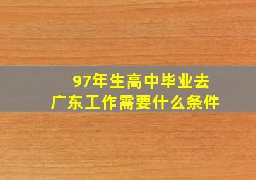 97年生高中毕业去广东工作需要什么条件