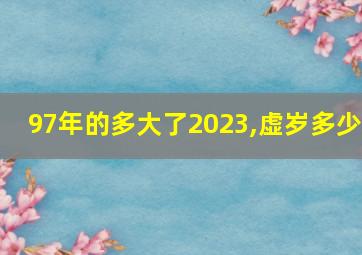 97年的多大了2023,虚岁多少