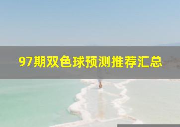 97期双色球预测推荐汇总