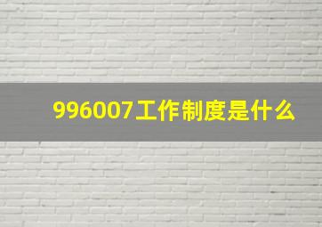 996007工作制度是什么