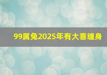 99属兔2025年有大喜缠身