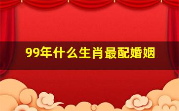 99年什么生肖最配婚姻