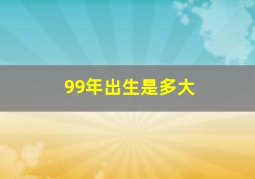 99年出生是多大