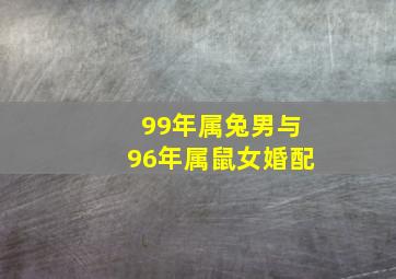 99年属兔男与96年属鼠女婚配