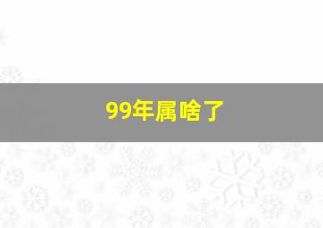 99年属啥了