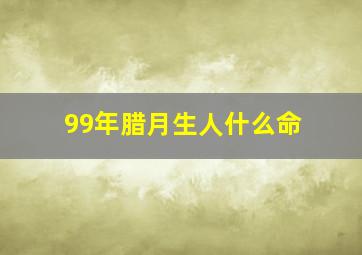 99年腊月生人什么命