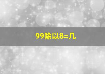 99除以8=几