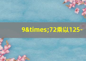 9×72乘以125-