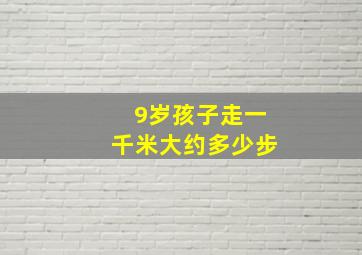 9岁孩子走一千米大约多少步