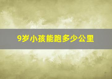 9岁小孩能跑多少公里