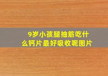 9岁小孩腿抽筋吃什么钙片最好吸收呢图片