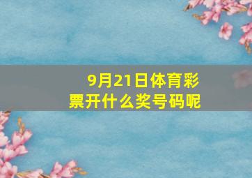 9月21日体育彩票开什么奖号码呢