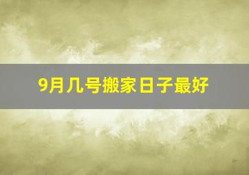 9月几号搬家日子最好