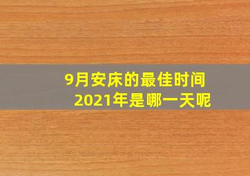 9月安床的最佳时间2021年是哪一天呢