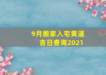 9月搬家入宅黄道吉日查询2021