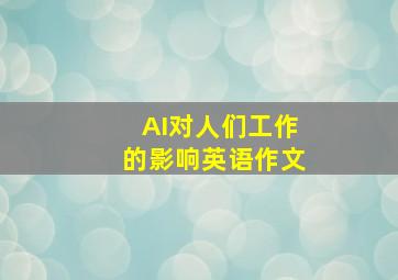 AI对人们工作的影响英语作文