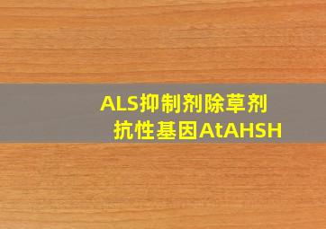 ALS抑制剂除草剂抗性基因AtAHSH