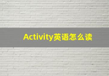 Activity英语怎么读