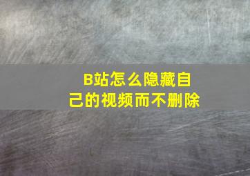 B站怎么隐藏自己的视频而不删除