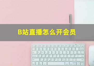 B站直播怎么开会员