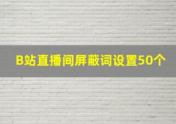 B站直播间屏蔽词设置50个