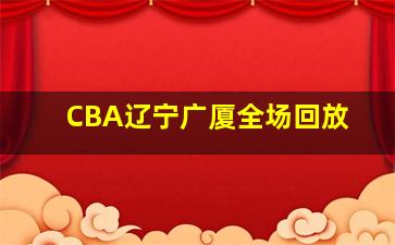 CBA辽宁广厦全场回放