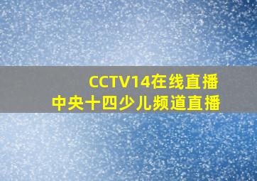 CCTV14在线直播中央十四少儿频道直播