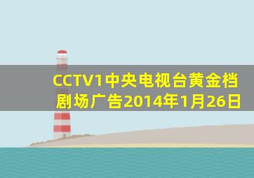 CCTV1中央电视台黄金档剧场广告2014年1月26日