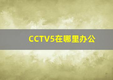 CCTV5在哪里办公