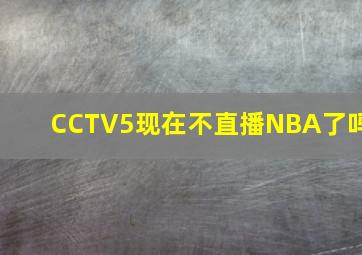 CCTV5现在不直播NBA了吗