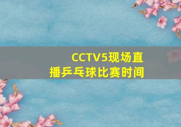 CCTV5现场直播乒乓球比赛时间