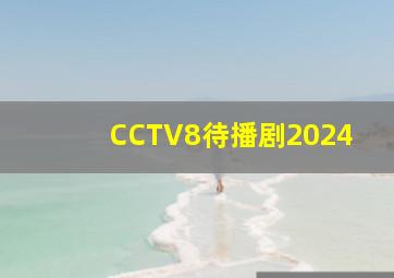 CCTV8待播剧2024