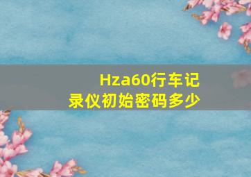 Hza60行车记录仪初始密码多少