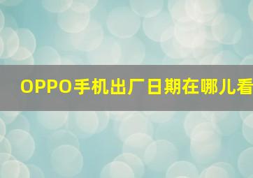 OPPO手机出厂日期在哪儿看