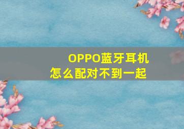 OPPO蓝牙耳机怎么配对不到一起