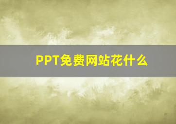 PPT免费网站花什么