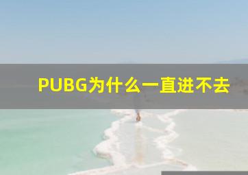 PUBG为什么一直进不去