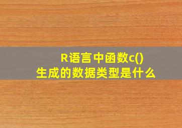 R语言中函数c()生成的数据类型是什么