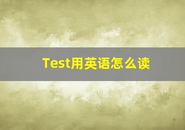 Test用英语怎么读