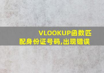 VLOOKUP函数匹配身份证号码,出现错误