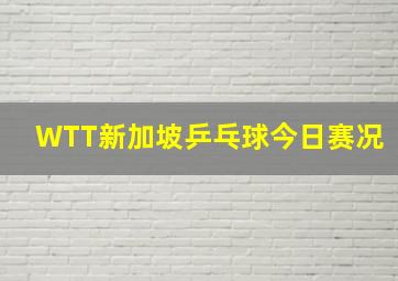 WTT新加坡乒乓球今日赛况