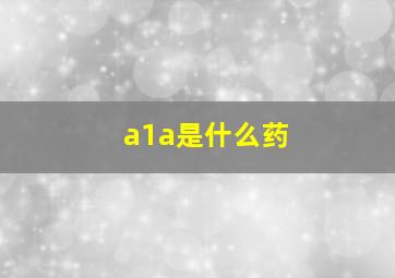 a1a是什么药