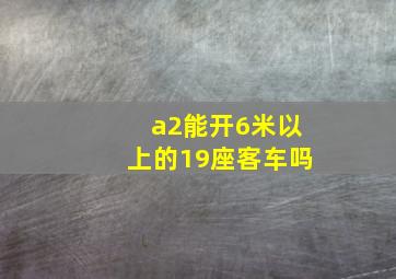 a2能开6米以上的19座客车吗